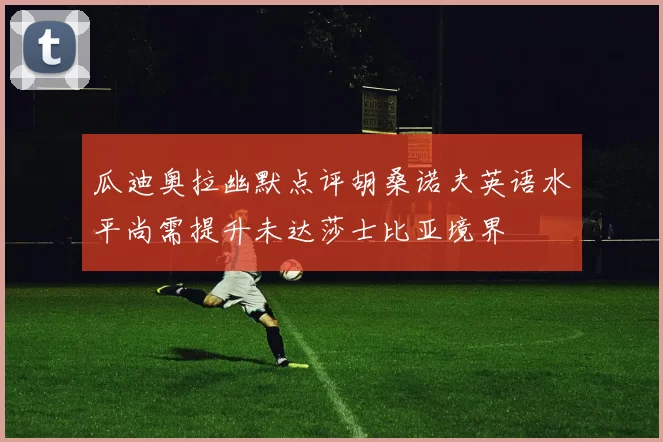 瓜迪奥拉幽默点评胡桑诺夫英语水平尚需提升未达莎士比亚境界