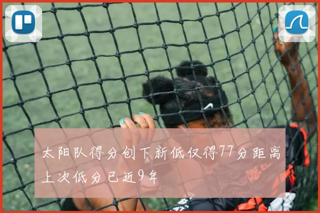太阳队得分创下新低仅得77分距离上次低分已近9年