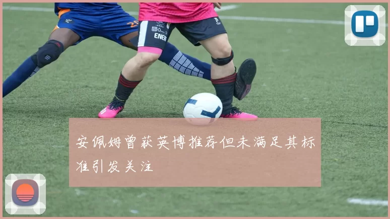 安佩姆曾获英博推荐但未满足其标准引发关注