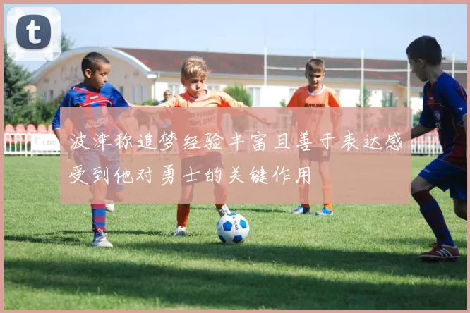 波津称追梦经验丰富且善于表达感受到他对勇士的关键作用